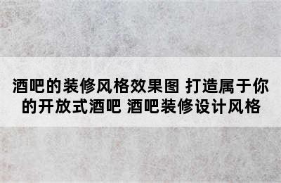 酒吧的装修风格效果图 打造属于你的开放式酒吧 酒吧装修设计风格